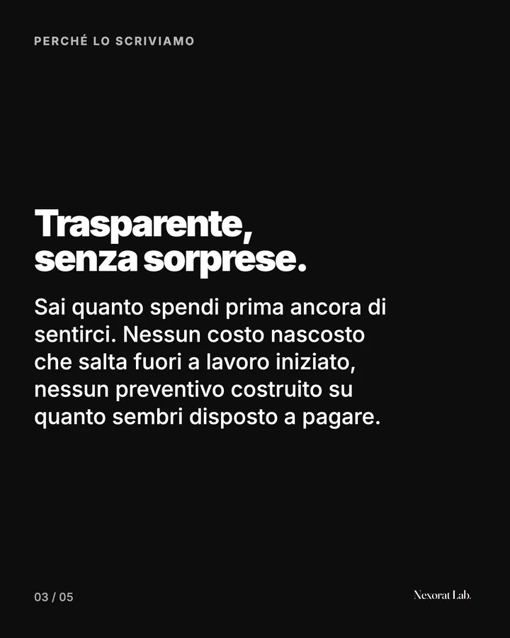 Slide 3 di 5: Perché lo scriviamo — Trasparente, senza sorprese. Sai quanto spendi prima ancora di sentirci. Nessun costo nascosto che salta fuori a lavoro iniziato, nessun preventivo costruito su quanto sembri disposto a pagare.