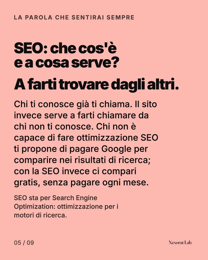 Slide 5 di 9: La parola che sentirai sempre — SEO: che cos'è e a cosa serve? A farti trovare dagli altri. Chi ti conosce già ti chiama. Il sito invece serve a farti chiamare da chi non ti conosce. Chi non è capace di fare ottimizzazione SEO ti propone di pagare Google…