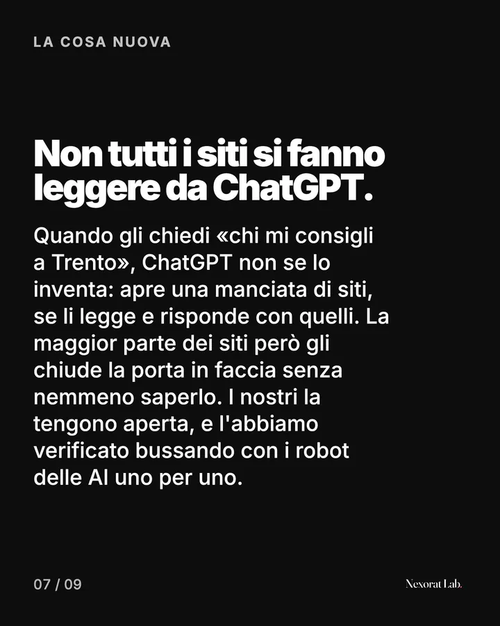 Slide 7 di 9: La cosa nuova — Non tutti i siti si fanno leggere da ChatGPT. Quando gli chiedi «chi mi consigli a Trento», ChatGPT non se lo inventa: apre una manciata di siti, se li legge e risponde con quelli. La maggior parte dei siti però gli chiude la porta in…