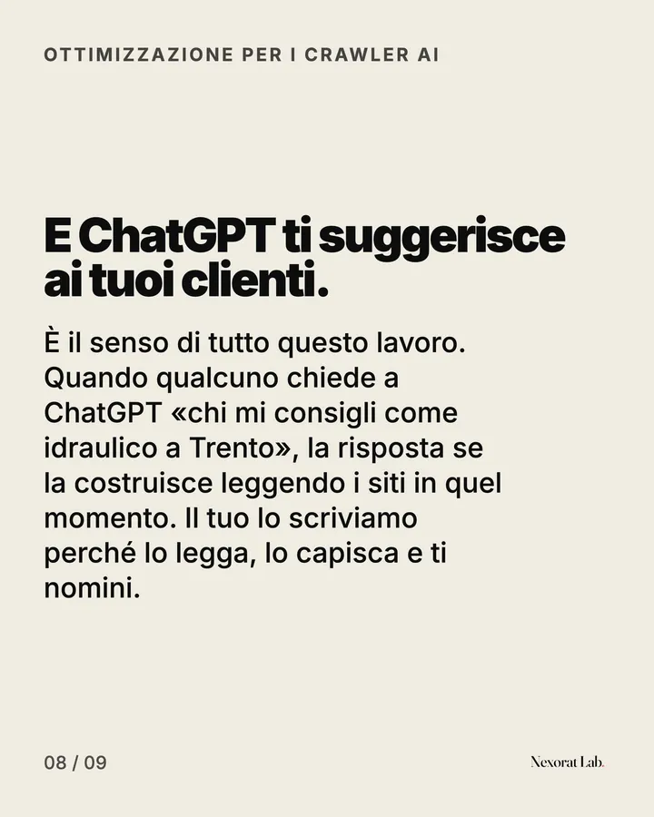 Slide 8 di 9: Ottimizzazione per i crawler AI — E ChatGPT ti suggerisce ai tuoi clienti. È il senso di tutto questo lavoro. Quando qualcuno chiede a ChatGPT «chi mi consigli come idraulico a Trento», la risposta se la costruisce leggendo i siti in quel momento. Il tuo…