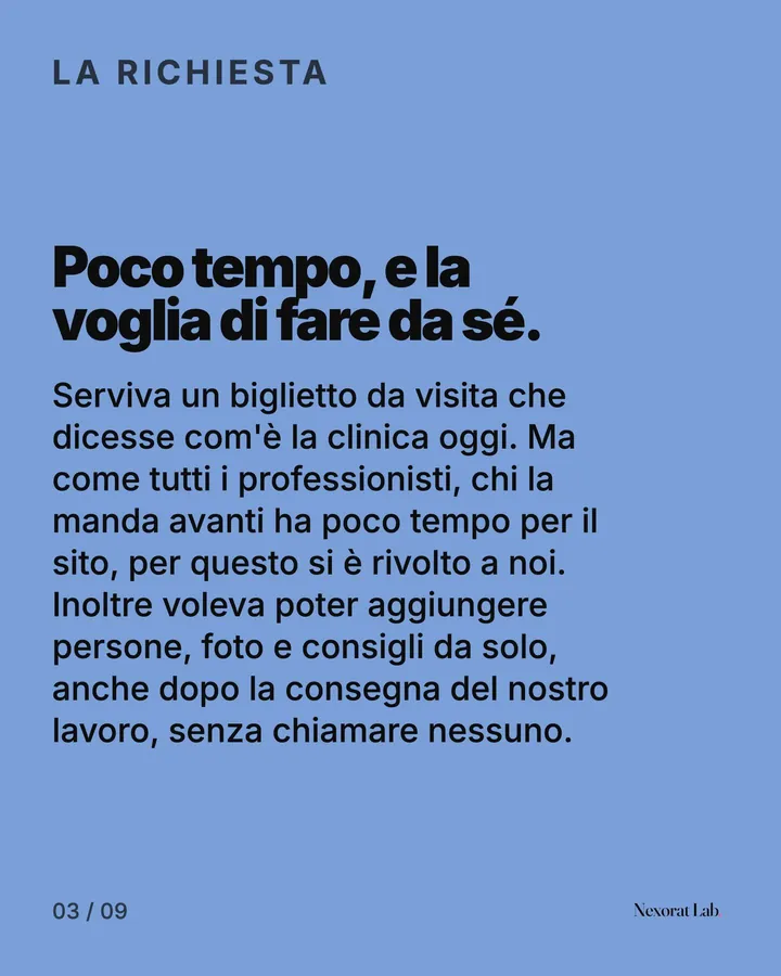 Slide 3 di 9: La richiesta — Poco tempo, e la voglia di fare da sé. Serviva un biglietto da visita che dicesse com'è la clinica oggi. Ma come tutti i professionisti, chi la manda avanti ha poco tempo per il sito, per questo si è rivolto a noi. Inoltre voleva poter…