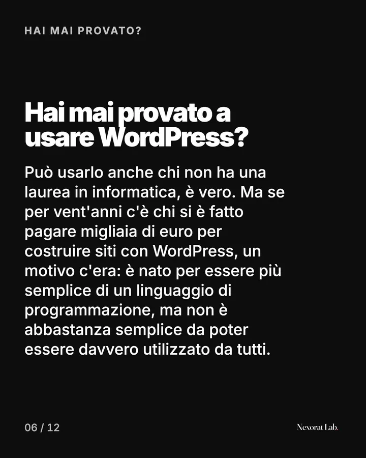 Slide 6 di 12: Hai mai provato? — Hai mai provato a usare WordPress? Può usarlo anche chi non ha una laurea in informatica, è vero. Ma se per vent'anni c'è chi si è fatto pagare migliaia di euro per costruire siti con WordPress, un motivo c'era: è nato per essere più…